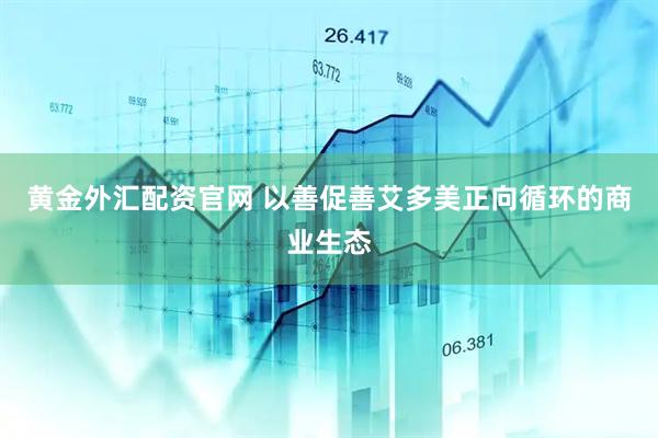 黄金外汇配资官网 以善促善艾多美正向循环的商业生态