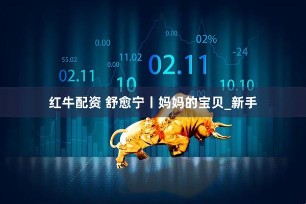 红牛配资 舒愈宁丨妈妈的宝贝_新手