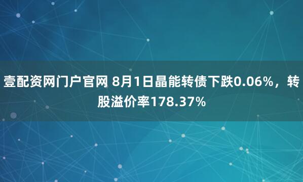 壹配资网门户官网 8月1日晶能转债下跌0.06%，转股溢价率178.37%