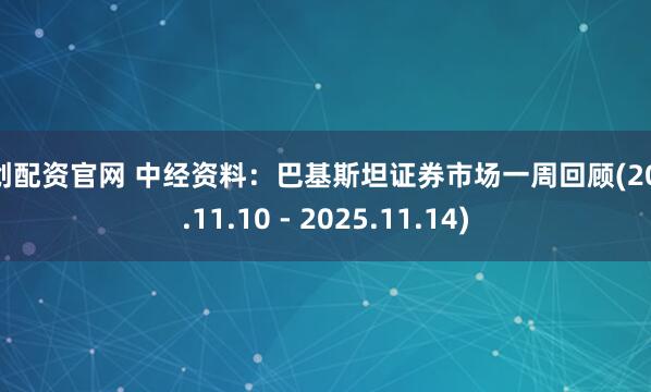 嘉创配资官网 中经资料：巴基斯坦证券市场一周回顾(2025.11.10 - 2025.11.14)