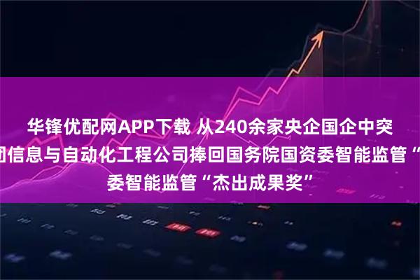 华锋优配网APP下载 从240余家央企国企中突围！金川集团信息与自动化工程公司捧回国务院国资委智能监管“杰出成果奖”