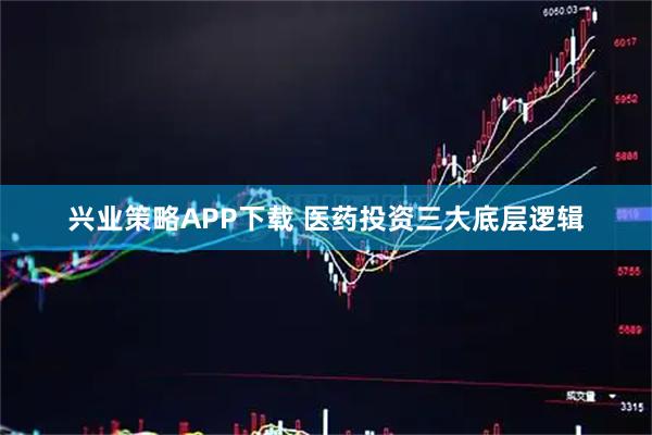 兴业策略APP下载 医药投资三大底层逻辑