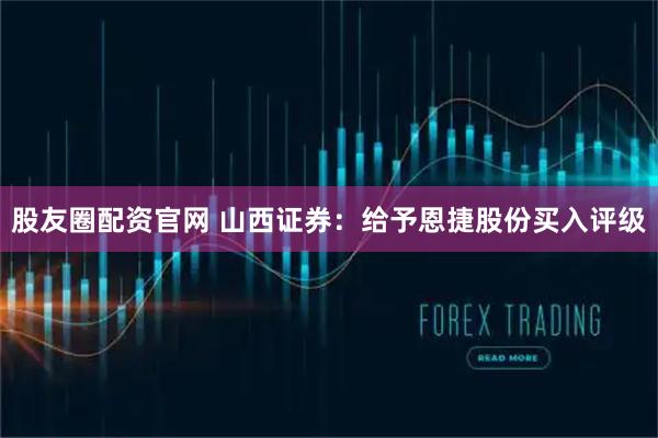 股友圈配资官网 山西证券：给予恩捷股份买入评级