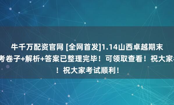 牛千万配资官网 [全网首发]1.14山西卓越期末测评高三考卷子+解析+答案已整理完毕！可领取查看！祝大家考试顺利！