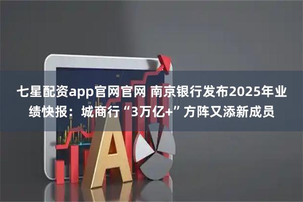 七星配资app官网官网 南京银行发布2025年业绩快报：城商行“3万亿+”方阵又添新成员
