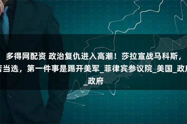 多得网配资 政治复仇进入高潮！莎拉宣战马科斯，若当选，第一件事是踢开美军_菲律宾参议院_美国_政府