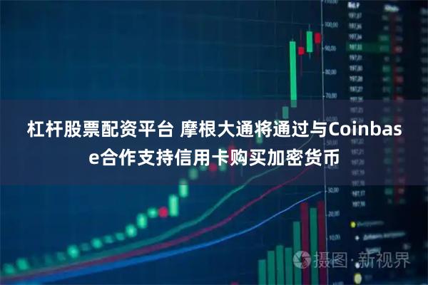 杠杆股票配资平台 摩根大通将通过与Coinbase合作支持信用卡购买加密货币