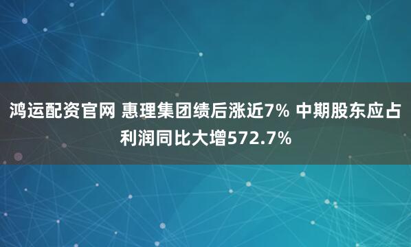 鸿运配资官网 惠理集团绩后涨近7% 中期股东应占利润同比大增572.7%