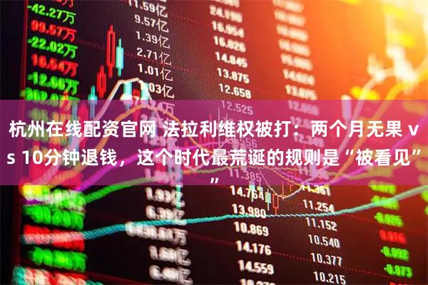 杭州在线配资官网 法拉利维权被打：两个月无果 vs 10分钟退钱，这个时代最荒诞的规则是“被看见”
